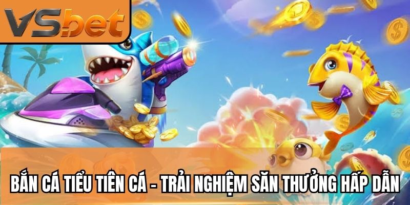 Bắn Cá Tiểu Tiên Cá - Trải Nghiệm Săn Thưởng Đầy Hấp Dẫn