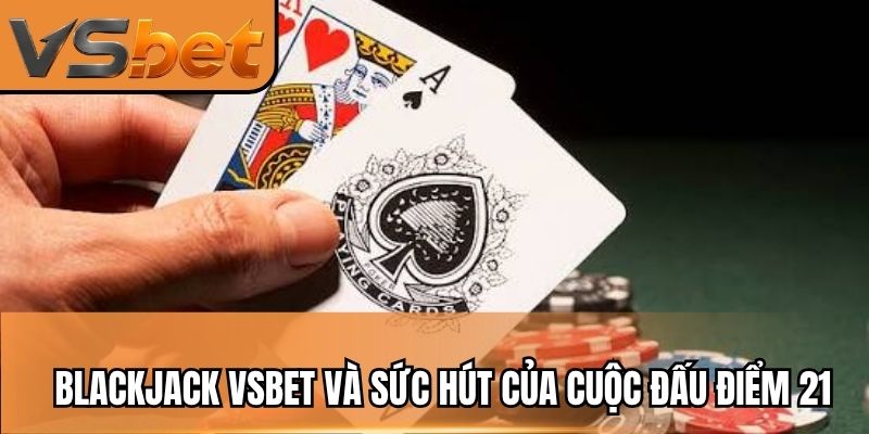 Blackjack VSBET và sức hút của cuộc đấu điểm 21