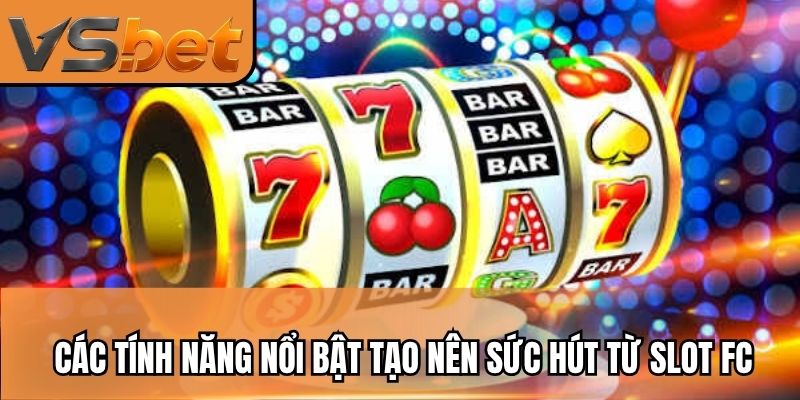 Các tính năng nổi bật tạo nên sức hút từ slot FC