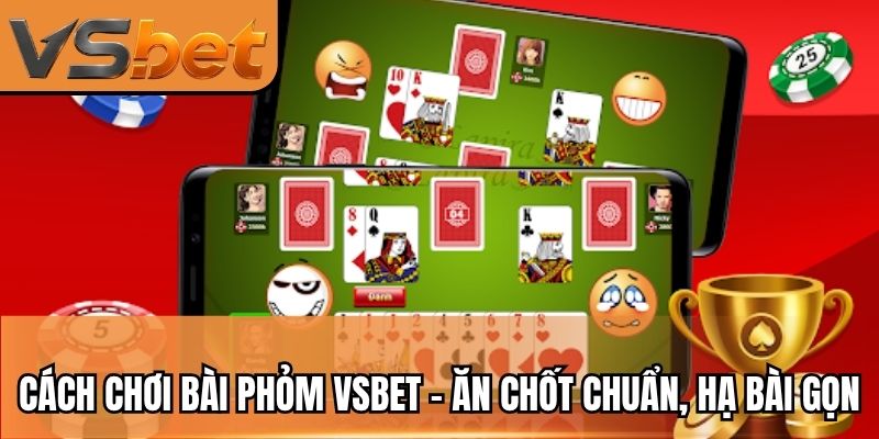 Cách Chơi Bài Phỏm VSBET - Ăn Chốt Chuẩn, Hạ Bài Gọn