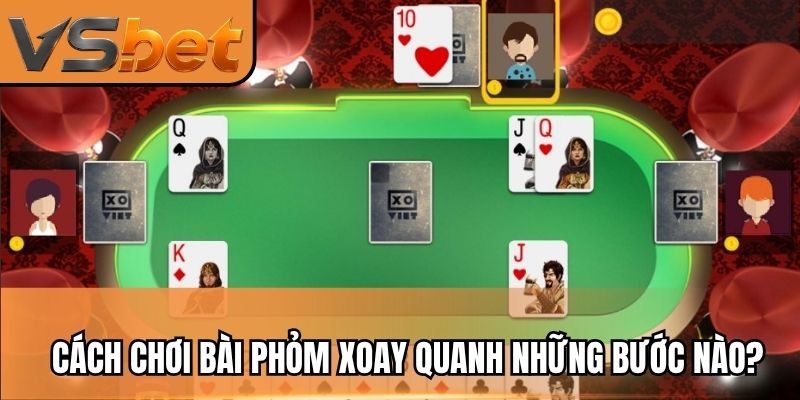 Cách chơi bài phỏm xoay quanh những bước nào?