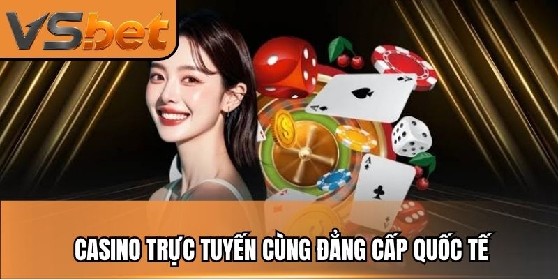 Casino trực tuyến cùng đẳng cấp quốc tế