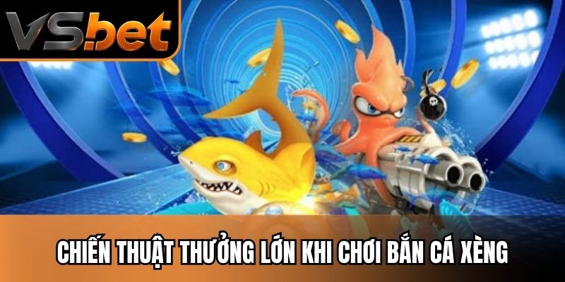 Chiến thuật thưởng lớn khi chơi bắn cá xèng