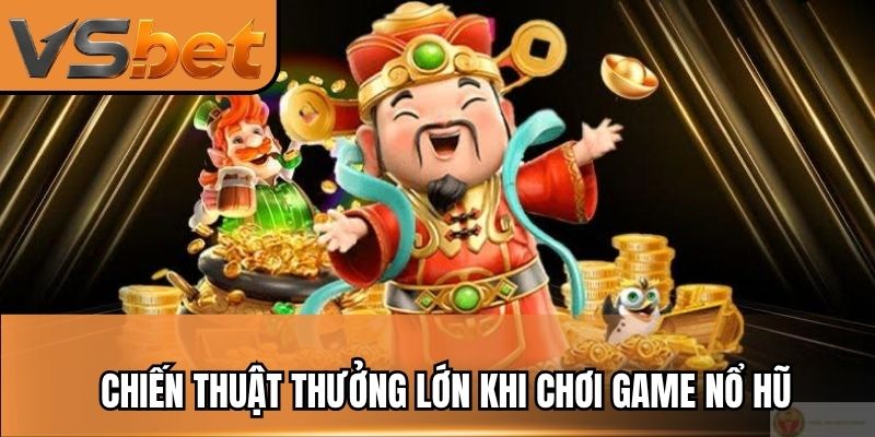 Chiến thuật thưởng lớn khi chơi game nổ hũ