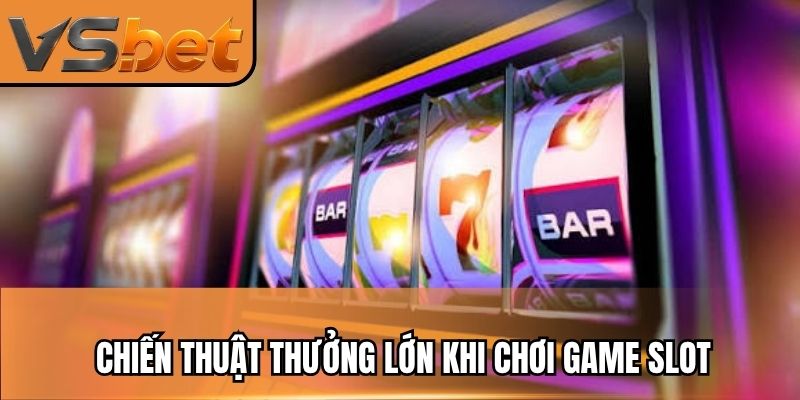 Chiến thuật thưởng lớn khi chơi game slot