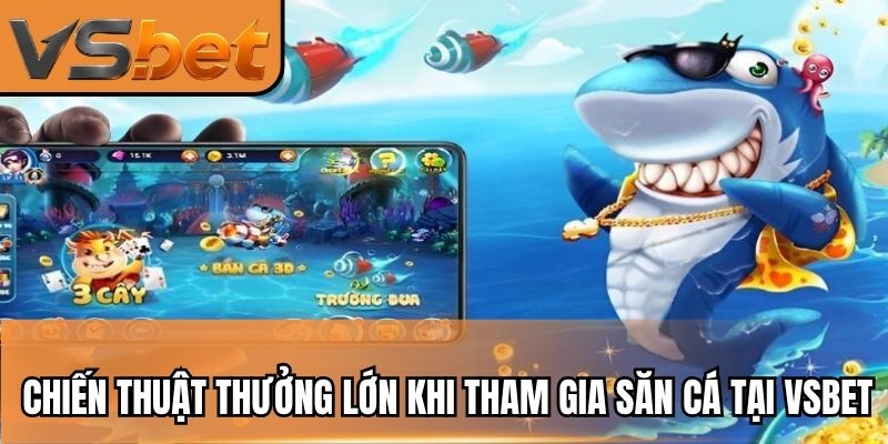 Chiến thuật thưởng lớn khi tham gia săn cá tại VSBET