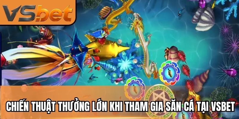 Chiến thuật thưởng lớn khi tiến hành tham gia săn cá ăn xu