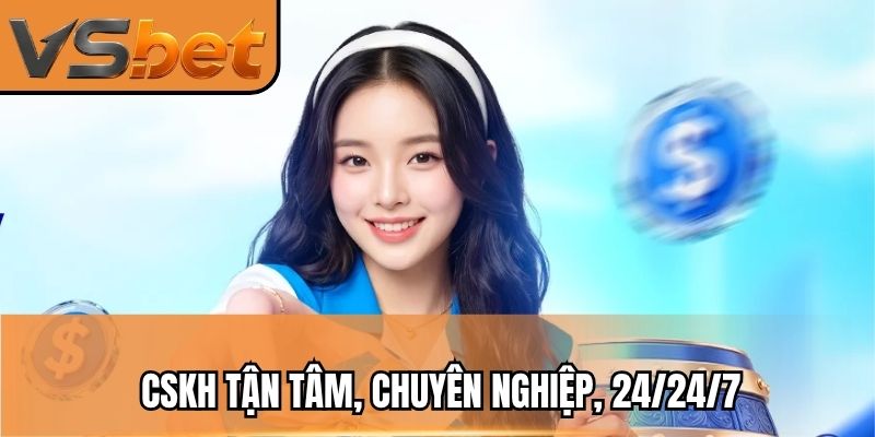 CSKH tận tâm, chuyên nghiệp, 24/24/7