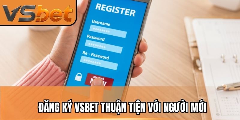 ??ng k&yacute; vsbet&nbsp;thu?n ti?n v?i ng??i m?i