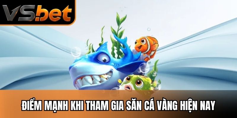 Điểm mạnh khi tham gia săn cá vàng hiện nay