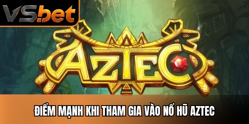 Điểm mạnh khi tham gia vào nổ hũ aztec