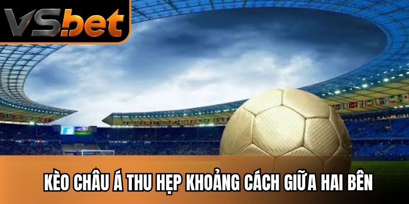 Kèo châu Á thu hẹp khoảng cách giữa hai bên