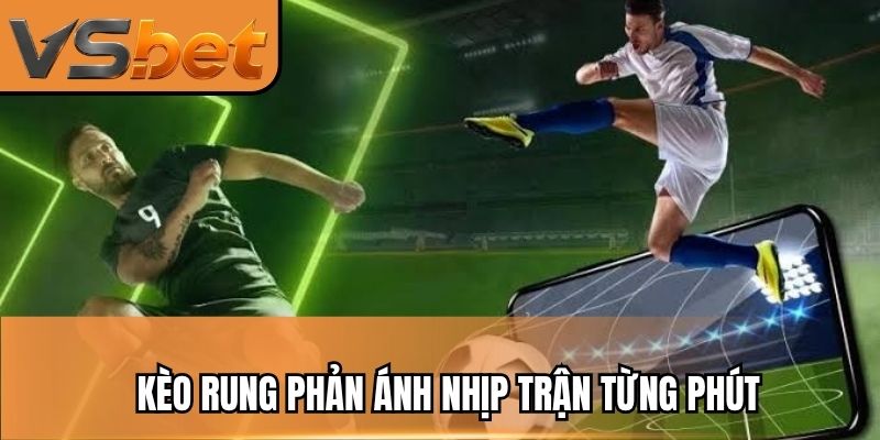 Kèo rung phản ánh nhịp trận từng phút