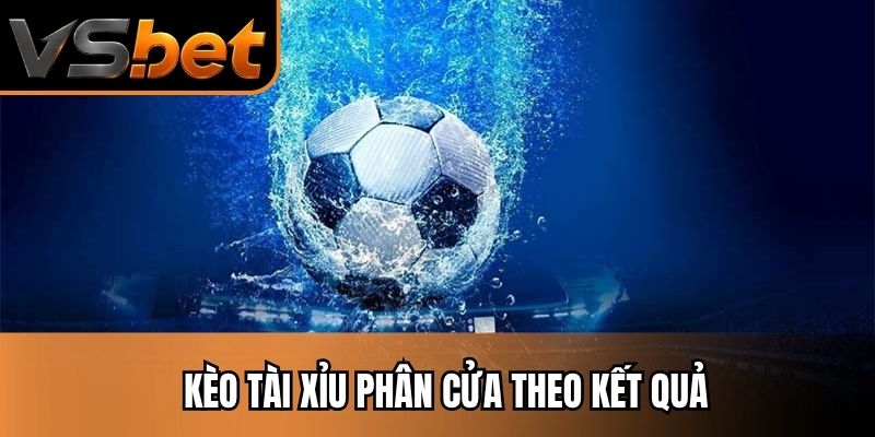 Kèo tài xỉu phân cửa theo kết quả