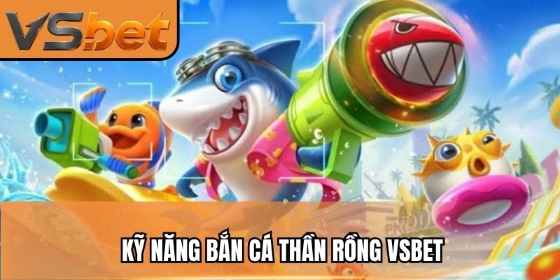 Kỹ năng bắn cá thần rồng VSBET