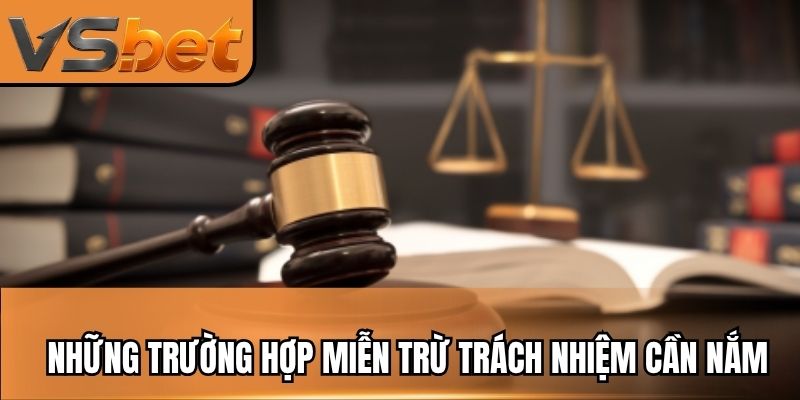Những trường hợp miễn trừ trách nhiệm mà bạn cần nắm