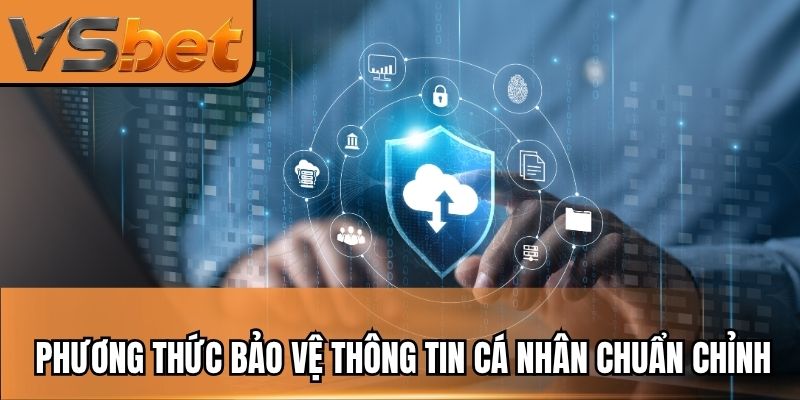 Phương thức bảo vệ thông tin cá nhân chuẩn chỉnh hiện nay