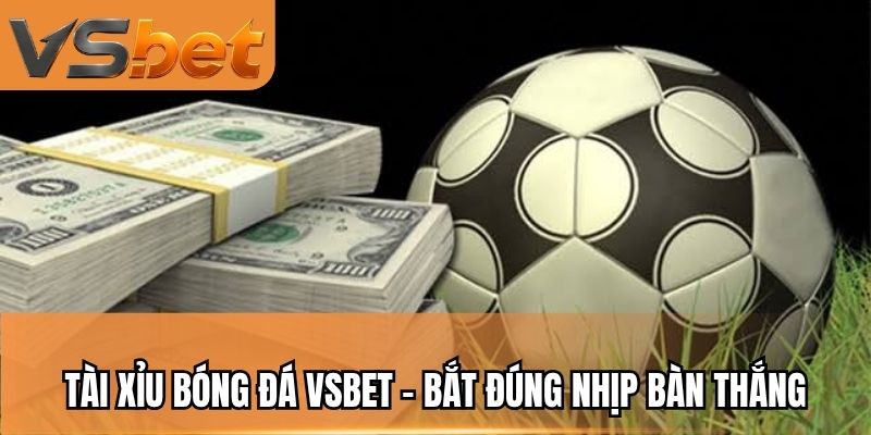 Tài Xỉu Bóng Đá VSBET - Bắt Đúng Nhịp Bàn Thắng
