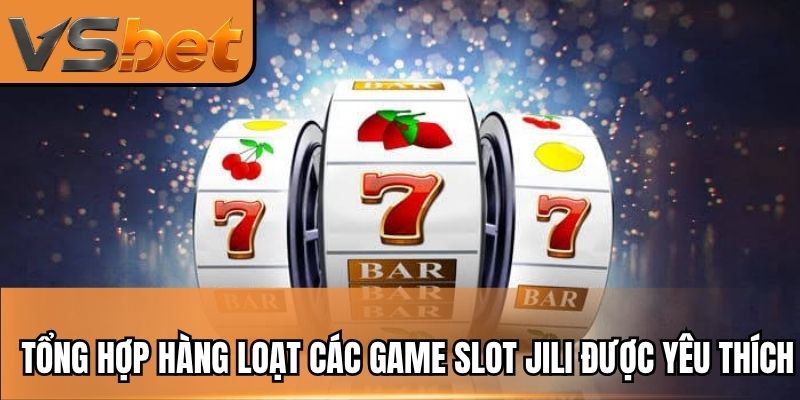 Tổng hợp hàng loạt các game slot Jili được yêu thích