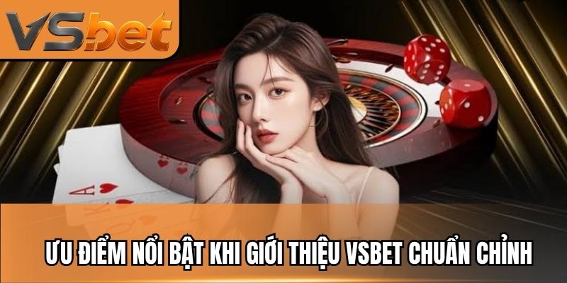 Ưu điểm nổi bật khi giới thiệu VSBET chuẩn chỉnh