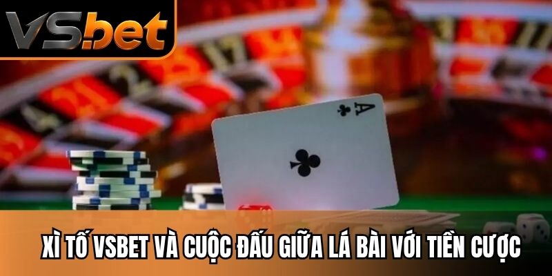 Xì tố VSBET và cuộc đấu giữa lá bài với tiền cược